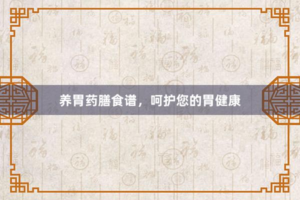 养胃药膳食谱，呵护您的胃健康