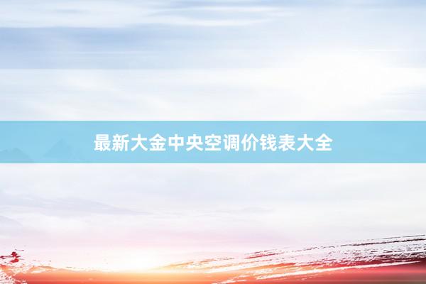 最新大金中央空调价钱表大全
