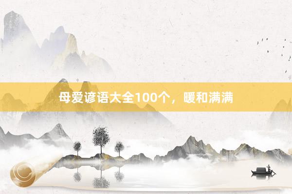 母爱谚语大全100个，暖和满满