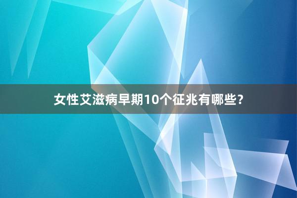 女性艾滋病早期10个征兆有哪些？